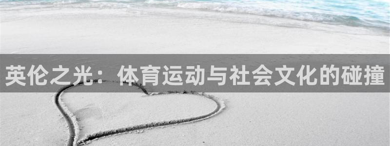 快体育足球篮球24小时直播：英伦之光：体育运动与社会文化的碰撞