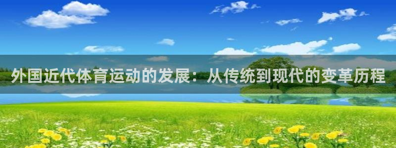 快体育免费直播入口：外国近代体育运动的发展：从传统到现代的变革历程