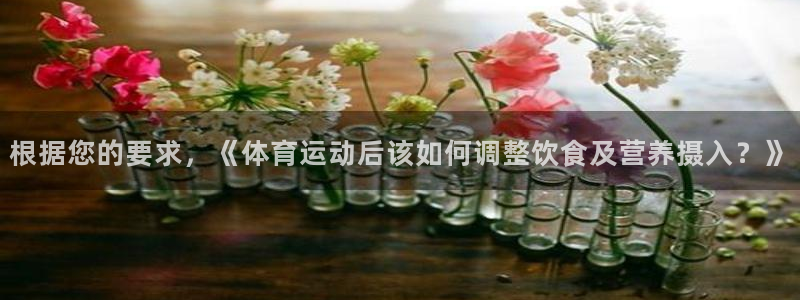 快快体育：根据您的要求，《体育运动后该如何调整饮食及营养摄入？》
